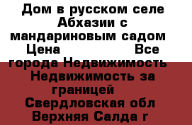 Дом в русском селе Абхазии с мандариновым садом › Цена ­ 1 000 000 - Все города Недвижимость » Недвижимость за границей   . Свердловская обл.,Верхняя Салда г.